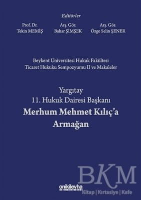 Beykent Üniversitesi Hukuk Fakültesi Ticaret Hukuku Sempozyumu 2 ve Makaleler - Yargıtay 11. Hukuk Dairesi Başkanı Merhum Mehmet Kılıç'a Armağan