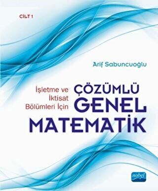 İşletme ve İktisat Bölümleri İçin Çözümlü Genel Matematik Cilt: 1