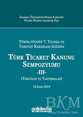Yürürlüğünün 7. Yılında ve Yargıtay Kararları Işığında Türk Ticaret Kanunu Sempozyumu - 2 Tebliğler Tartışmalar